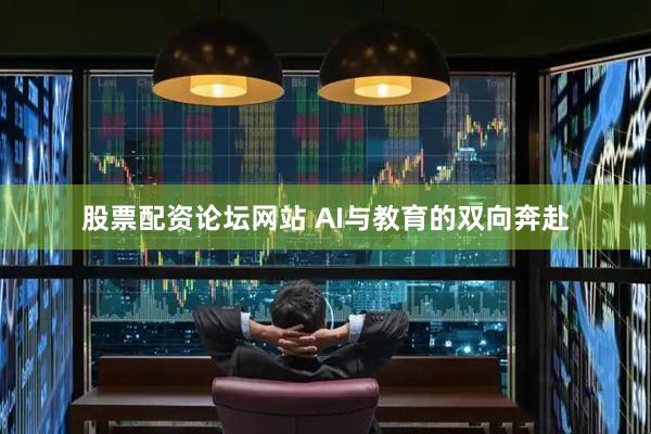 股票配资论坛网站 AI与教育的双向奔赴