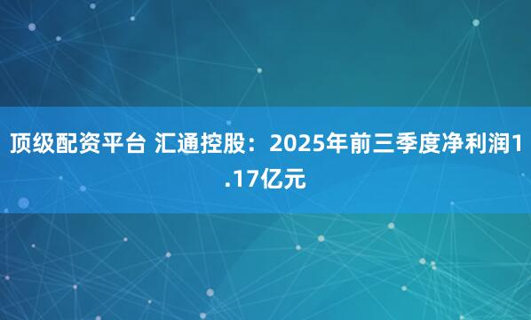 顶级配资平台 汇通控股：2025年前三季度净利润1.17亿元