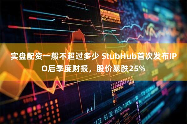 实盘配资一般不超过多少 StubHub首次发布IPO后季度财报，股价暴跌25%